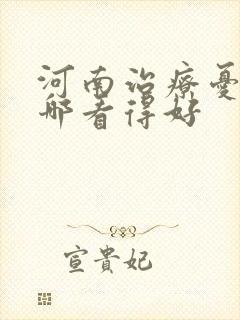 河南治疗忧郁症哪看得好