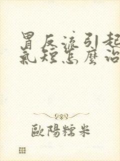 胃反流引起胸闷气短怎么治疗