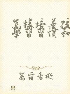 怎样培养孩子的学习习惯和兴趣