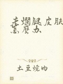 老烂腿皮肤溃烂怎么办