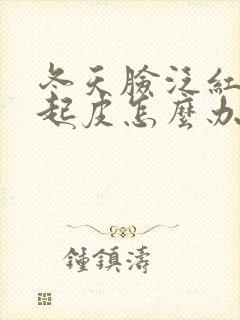 冬天脸泛红干燥起皮怎么办