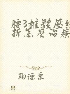 腰3椎体压缩骨折怎么治疗