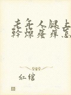 老年人腿上皮肤干燥瘙痒怎么治封面