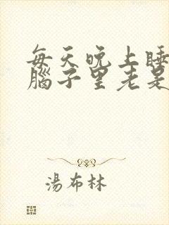 每天晚上睡不着脑子里老是胡思乱想