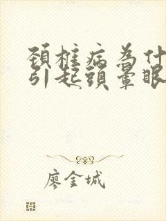 颈椎病为什么会引起头晕眼睛看东西模糊了