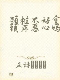 颈椎不好会引起头疼恶心吗