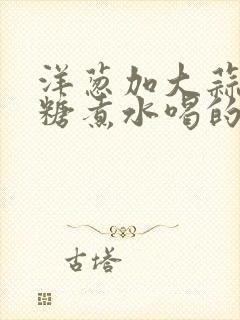 洋葱加大蒜加红糖煮水喝的功效封面