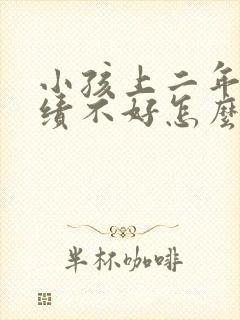 小孩上二年级成绩不好怎么办