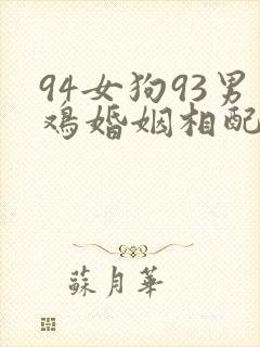 94女狗93男鸡婚姻相配吗