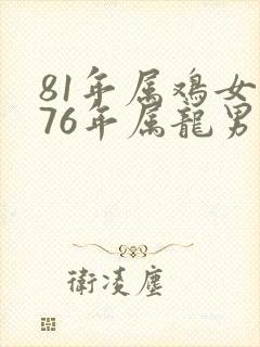 81年属鸡女和76年属龙男婚配