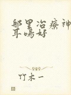 那里冶疗神经性耳鸣好