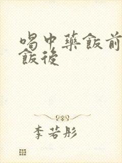 喝中药饭前还是饭后