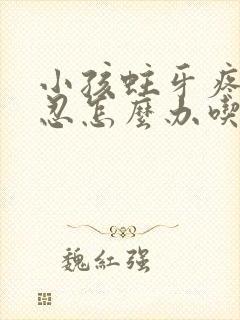 小孩蛀牙疼痛难忍怎么办吃什么药