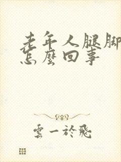 老年人腿脚浮肿怎么回事