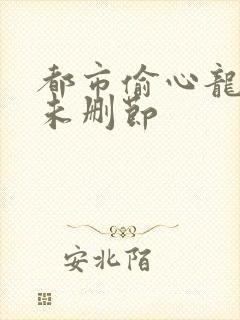 都市偷心龙爪手未删节