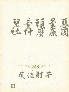 儿童头晕恶心想吐什么原因引起的