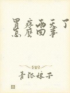 胃疼两天了还疼怎么回事