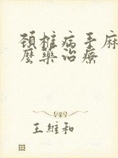 颈椎病手麻用什么药治疗