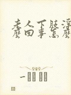 老人下肢浮肿怎么回事怎么治疗