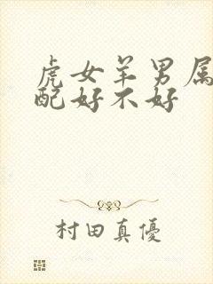 虎女羊男属相婚配好不好