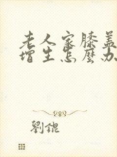 老人家膝盖骨头增生怎么办