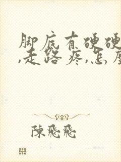 脚底有硬硬的茧,走路疼,怎么办