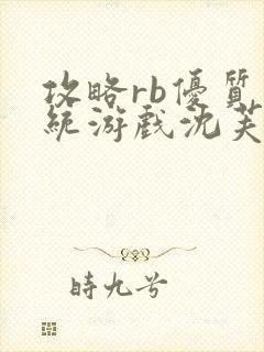 攻略rb优质系统游戏沈芙原文