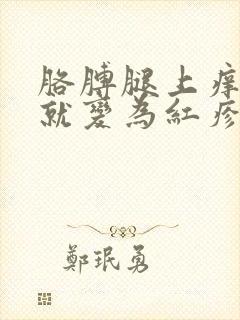 胳膊腿上痒一挠就变为红疹子