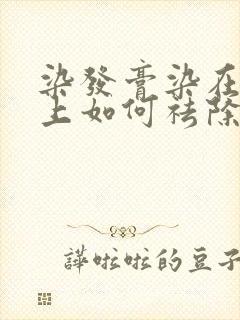 染发膏染在头皮上如何祛除