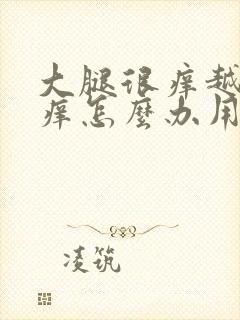 大腿很痒越抓越痒怎么办用什么药