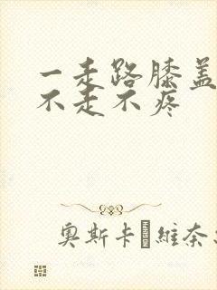 一走路膝盖疼 不走不疼