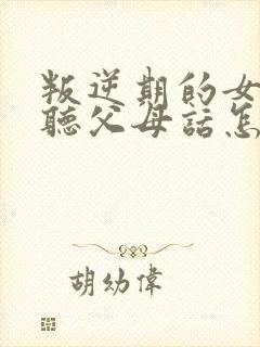 叛逆期的女儿不听父母话怎么办