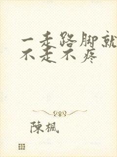 一走路脚就疼,不走不疼