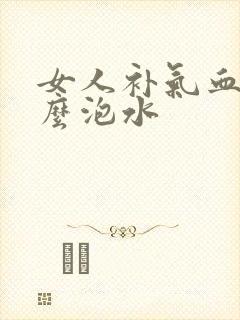 女人补气血喝什么泡水