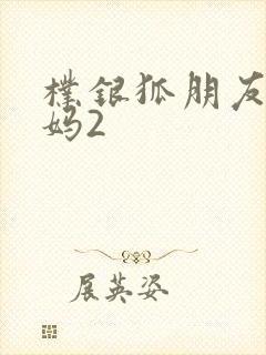 朴银狐朋友的妈妈2