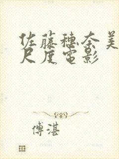 佐藤穗奈美最大尺度电影