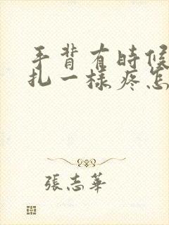 手背有时候像针扎一样疼怎么回事