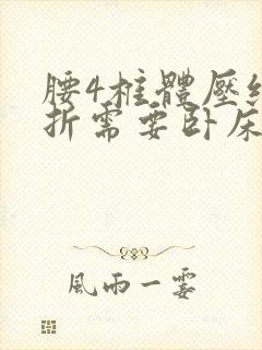 腰4椎体压缩骨折需要卧床多长时间