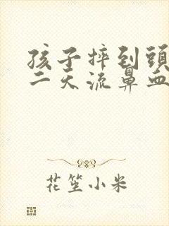 孩子摔到头部第二天流鼻血