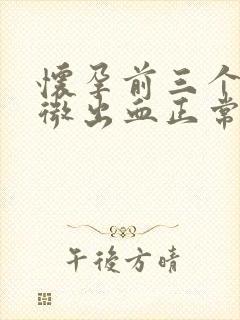 怀孕前三个月轻微出血正常吗
