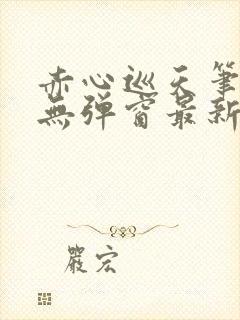 赤心巡天笔趣阁无弹窗最新