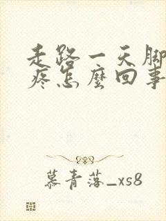 走路一天脚后跟疼怎么回事