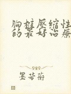 胸椎压缩性骨折的最好治疗方法