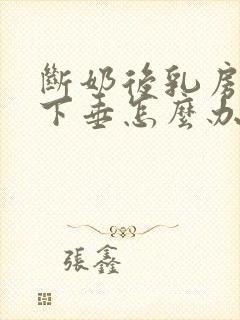 断奶后乳房缩小下垂怎么办