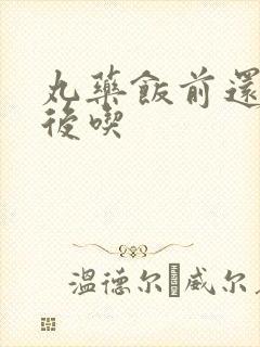 丸药饭前还是饭后吃
