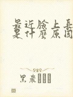 最近脸上长痘痘是什么原因
