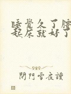 睡觉久了腰痛,起床就好了