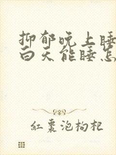 抑郁晚上睡不着白天能睡怎么办