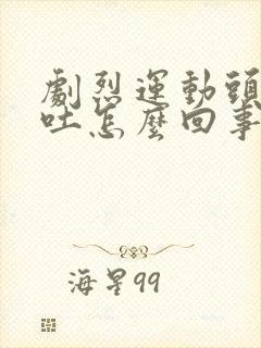 剧烈运动头晕想吐怎么回事
