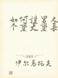 如何让男人的那个变大变长